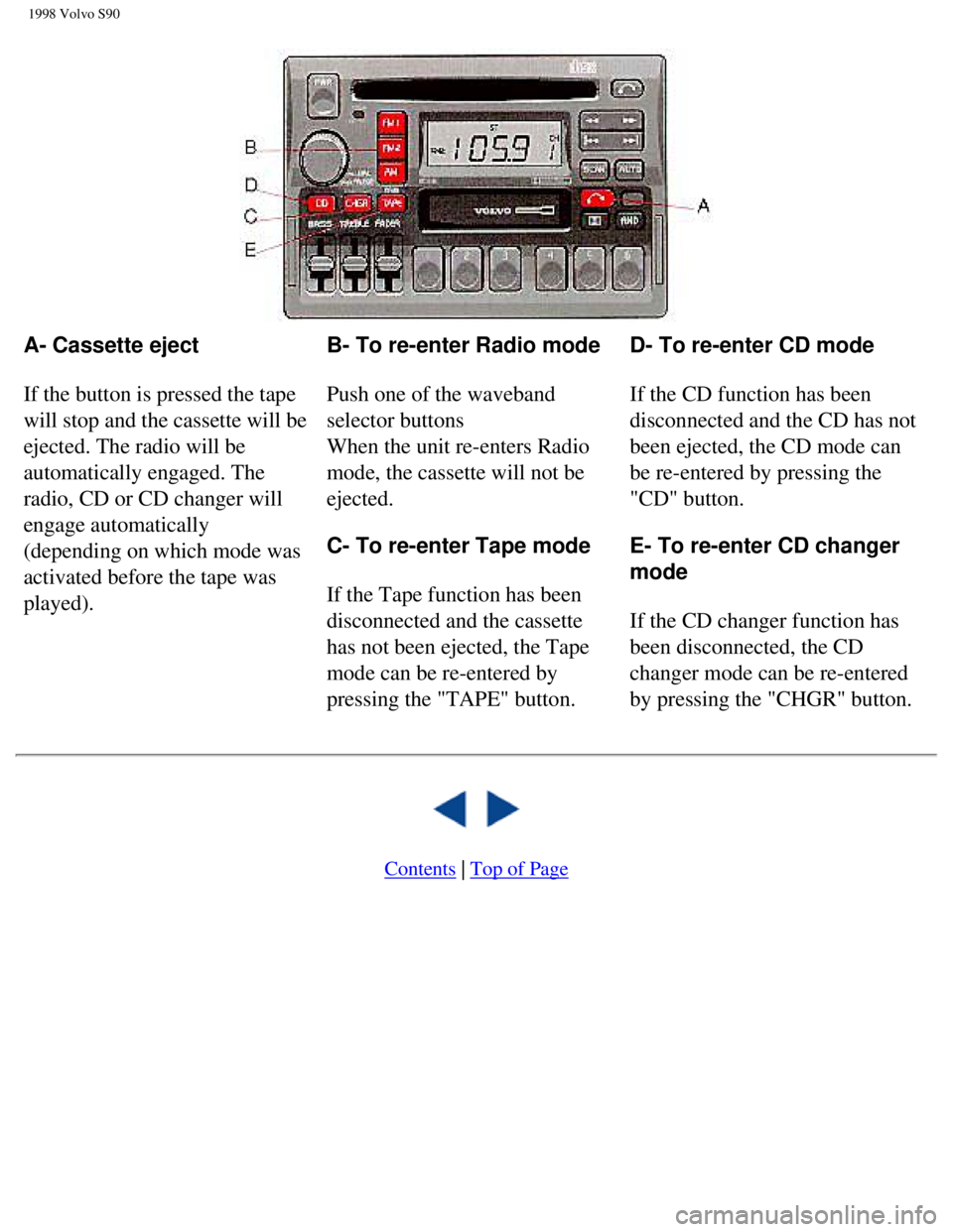 VOLVO V90 1998 Owners Manual
1998 Volvo S90
A- Cassette eject
If the button is pressed the tape
will stop and the cassette will be
ejected. The radio will be
automatically engaged. The
radio, CD or CD changer will
engage VOLVO V90 1998 Owners Manual
1998 Volvo S90
A- Cassette eject
If the button is pressed the tape
will stop and the cassette will be
ejected. The radio will be
automatically engaged. The
radio, CD or CD changer will
engage