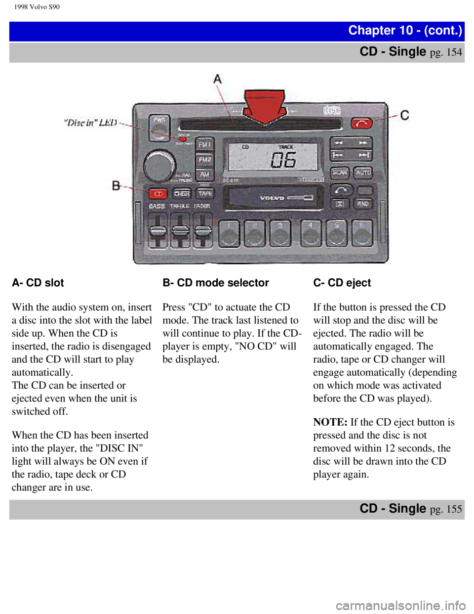VOLVO V90 1998 Owners Manual
1998 Volvo S90
Chapter 10 - (cont.)CD - Single
pg. 154
A- CD slot
With the audio system on, insert
a disc into the slot with the label
side up. When the CD is
inserted, the radio is disengage VOLVO V90 1998 Owners Manual
1998 Volvo S90
Chapter 10 - (cont.)CD - Single
pg. 154
A- CD slot
With the audio system on, insert
a disc into the slot with the label
side up. When the CD is
inserted, the radio is disengage