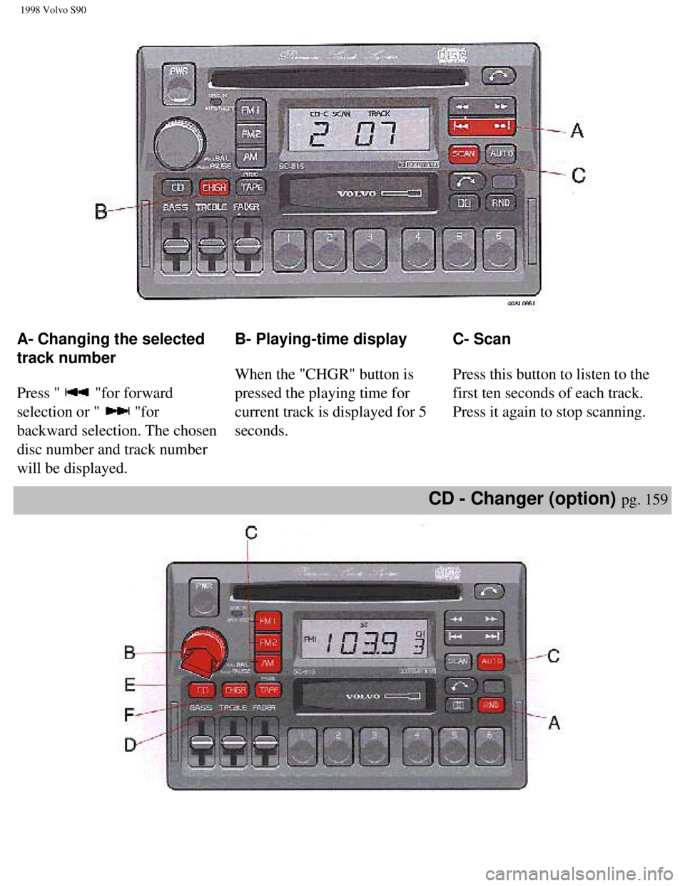 VOLVO V90 1998 Owners Manual
1998 Volvo S90
A- Changing the selected
track number
Press "
"for forward
selection or "
"for
backward selection. The chosen
disc number and track number
will be displayed. B- Playing-ti VOLVO V90 1998 Owners Manual
1998 Volvo S90
A- Changing the selected
track number
Press "
"for forward
selection or "
"for
backward selection. The chosen
disc number and track number
will be displayed. B- Playing-ti
