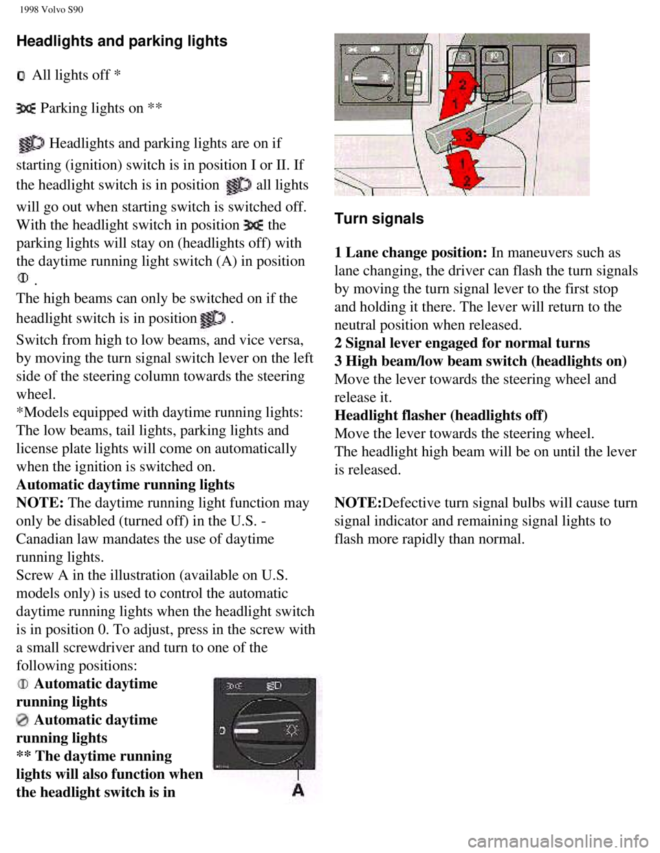 VOLVO V90 1998  Owners Manual 
1998 Volvo S90
Headlights and parking lights 
 
 All lights off *  
 
 Parking lights on **  
 
 Headlights and parking lights are on if 
starting (ignition) switch is in position I or II. If 
the he