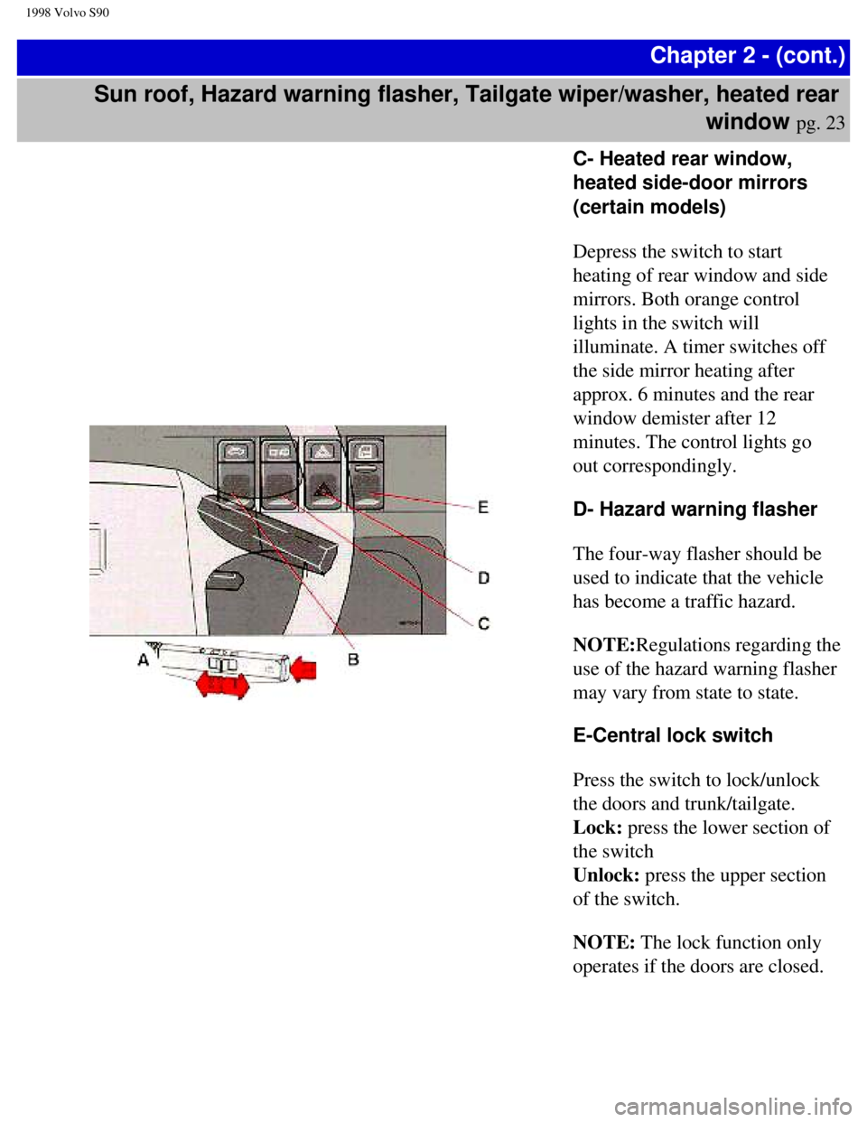 VOLVO V90 1998 Owners Guide
1998 Volvo S90
Chapter 2 - (cont.)
Sun roof, Hazard warning flasher, Tailgate wiper/washer, heated rear window
pg. 23
C- Heated rear window,
heated side-door mirrors
(certain models)
Depress VOLVO V90 1998 Owners Guide
1998 Volvo S90
Chapter 2 - (cont.)
Sun roof, Hazard warning flasher, Tailgate wiper/washer, heated rear window
pg. 23
C- Heated rear window,
heated side-door mirrors
(certain models)
Depress