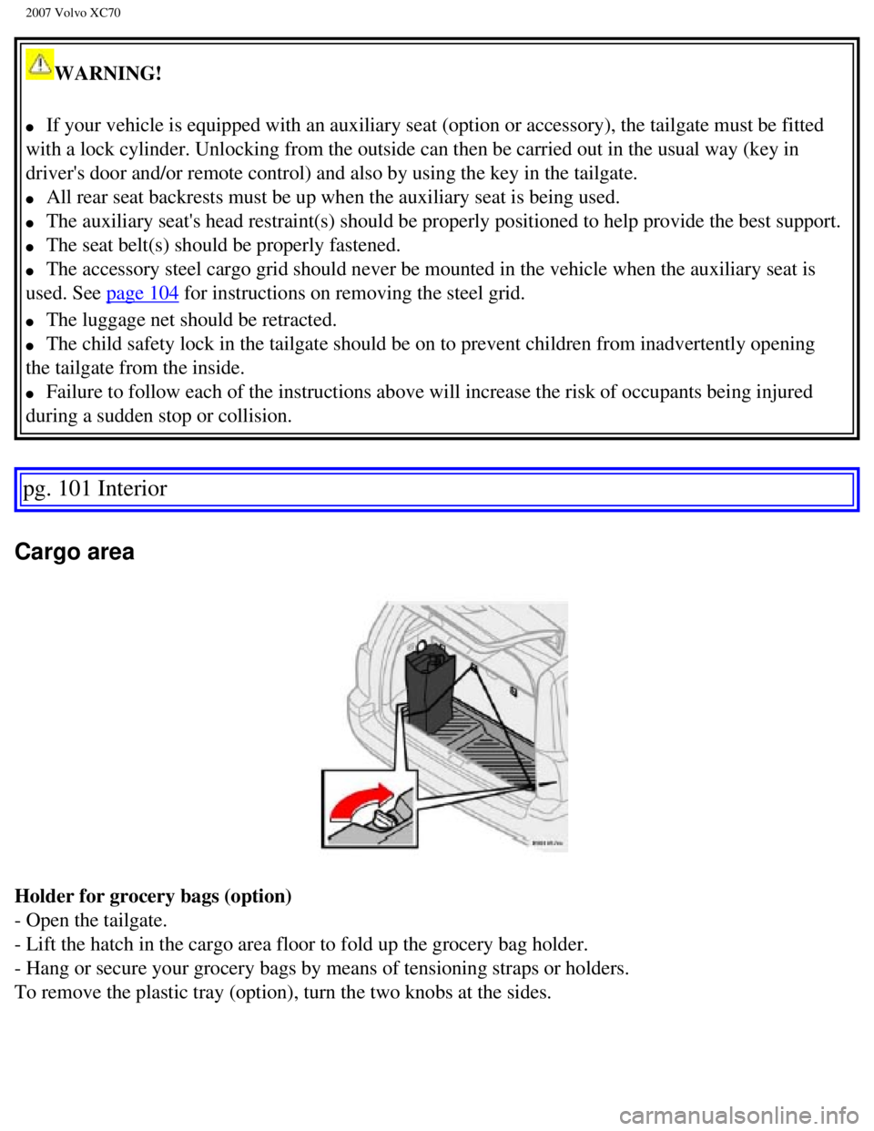 VOLVO XC70 2007  Owners Manual 
2007 Volvo XC70 
WARNING! 
l     If your vehicle is equipped with an auxiliary seat (option or accessory\
), the tailgate must be fitted 
with a lock cylinder. Unlocking from the outside can then be 