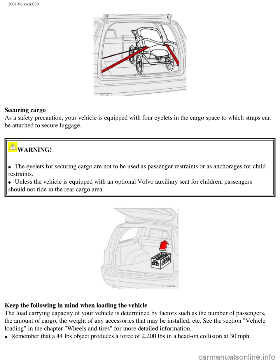 VOLVO XC70 2007  Owners Manual 
2007 Volvo XC70 
Securing cargo 
As a safety precaution, your vehicle is equipped with four eyelets in th\
e cargo space to which straps can 
be attached to secure luggage. 
WARNING! 
l     The eyele