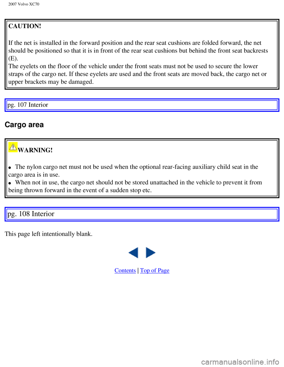 VOLVO XC70 2007  Owners Manual 
2007 Volvo XC70 
CAUTION! 
If the net is installed in the forward position and the rear seat cushio\
ns are folded forward, the net 
should be positioned so that it is in front of the rear seat cushi