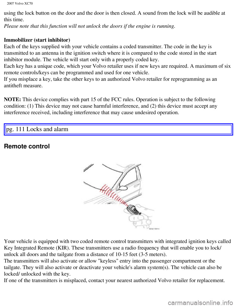 VOLVO XC70 2007  Owners Manual 
2007 Volvo XC70 
using the lock button on the door and the door is then closed. A sound f\
rom the lock will be audible at 
this time. 
Please note that this function will not unlock the doors if the