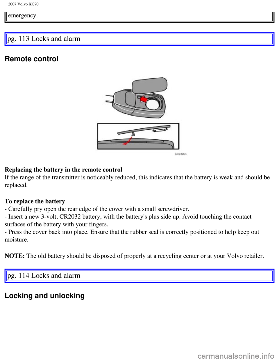 VOLVO XC70 2007  Owners Manual 
2007 Volvo XC70 
emergency. 
pg. 113 Locks and alarm 
Remote control 
Replacing the battery in the remote control 
If the range of the transmitter is noticeably reduced, this indicates th\
at the bat
