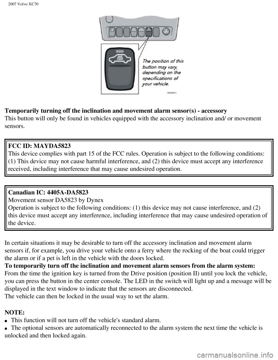 VOLVO XC70 2007  Owners Manual 
2007 Volvo XC70 
Temporarily turning off the inclination and movement alarm sensor(s) -\
 accessory 
This button will only be found in vehicles equipped with the accessory i\
nclination and/ or movem