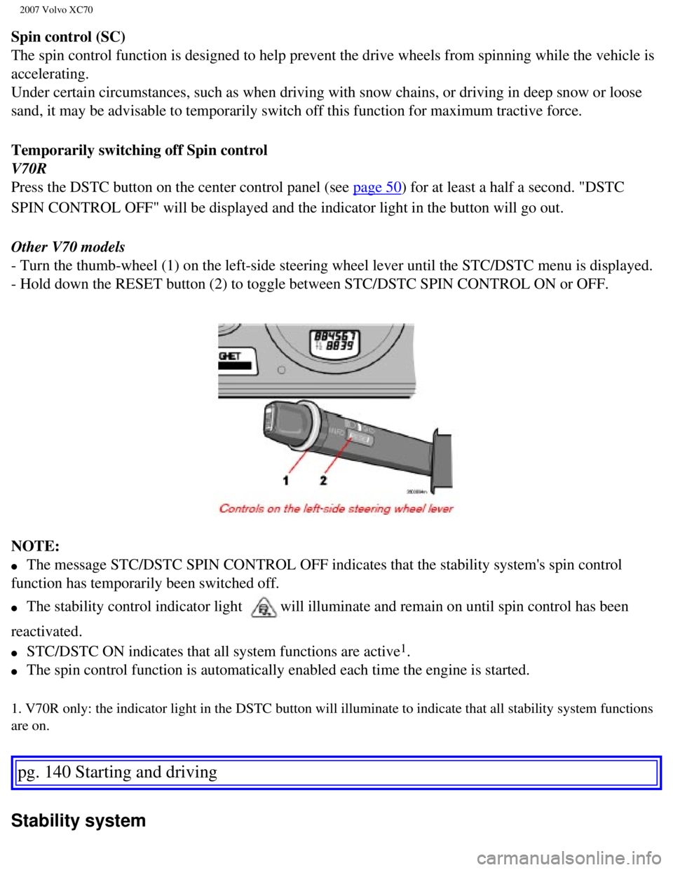VOLVO XC70 2007  Owners Manual 
2007 Volvo XC70 
Spin control (SC) 
The spin control function is designed to help prevent the drive wheels f\
rom spinning while the vehicle is 
accelerating. 
Under certain circumstances, such as wh