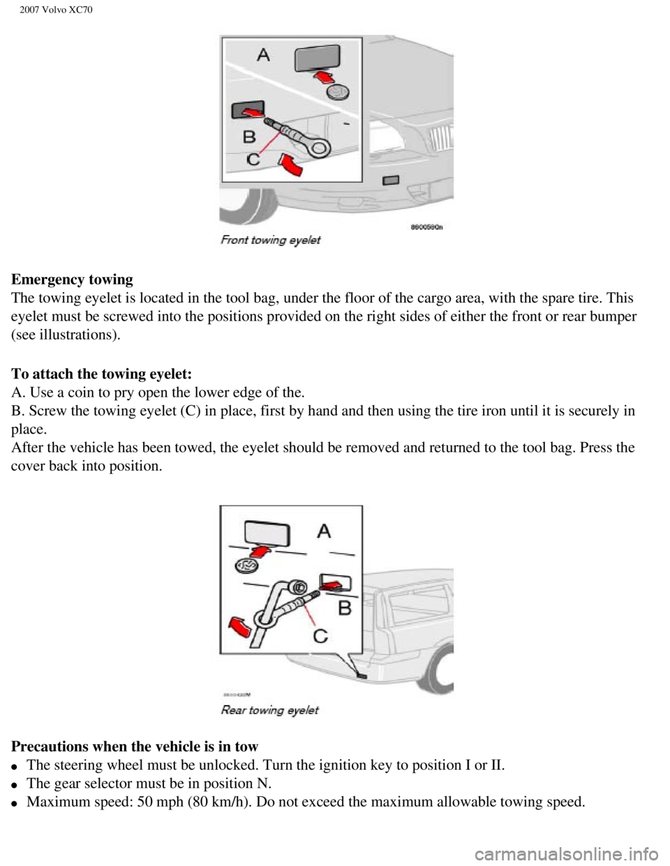 VOLVO XC70 2007  Owners Manual 
2007 Volvo XC70 
Emergency towing 
The towing eyelet is located in the tool bag, under the floor of the car\
go area, with the spare tire. This 
eyelet must be screwed into the positions provided on 