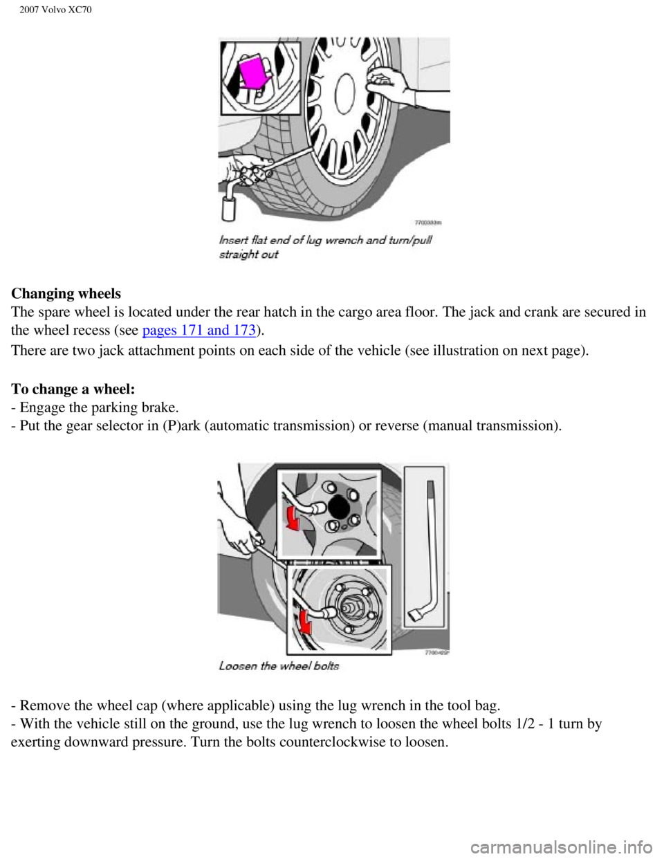 VOLVO XC70 2007 Owners Manual
2007 Volvo XC70
Changing wheels
The spare wheel is located under the rear hatch in the cargo area floor.\
The jack and crank are secured in
the wheel recess (see
pages 171 and 173).
There are t VOLVO XC70 2007 Owners Manual
2007 Volvo XC70
Changing wheels
The spare wheel is located under the rear hatch in the cargo area floor.\
The jack and crank are secured in
the wheel recess (see
pages 171 and 173).
There are t