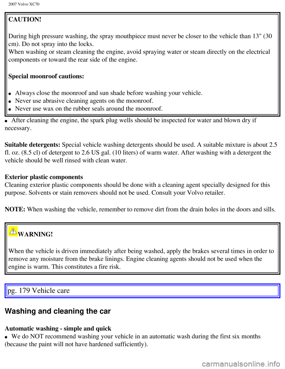 VOLVO XC70 2007  Owners Manual 
2007 Volvo XC70 
CAUTION! 
During high pressure washing, the spray mouthpiece must never be closer \
to the vehicle than 13" (30 
cm). Do not spray into the locks. 
When washing or steam cleaning the
