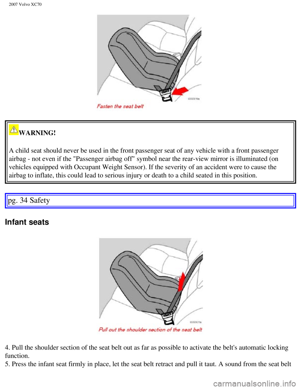 VOLVO XC70 2007 Owners Guide
2007 Volvo XC70
WARNING!
A child seat should never be used in the front passenger seat of any veh\
icle with a front passenger
airbag - not even if the "Passenger airbag off" symbol near the rear- VOLVO XC70 2007 Owners Guide
2007 Volvo XC70
WARNING!
A child seat should never be used in the front passenger seat of any veh\
icle with a front passenger
airbag - not even if the "Passenger airbag off" symbol near the rear-
