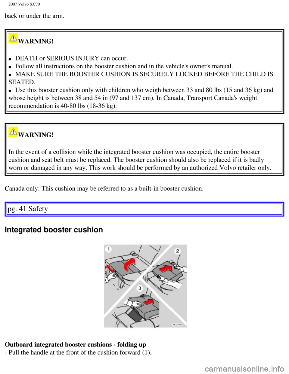 VOLVO XC70 2007 Service Manual
2007 Volvo XC70
back or under the arm.
WARNING!
l DEATH or SERIOUS INJURY can occur.
l Follow all instructions on the booster cushion and in the vehicles owne\
rs manual.
l MAKE SU VOLVO XC70 2007 Service Manual
2007 Volvo XC70
back or under the arm.
WARNING!
l DEATH or SERIOUS INJURY can occur.
l Follow all instructions on the booster cushion and in the vehicles owne\
rs manual.
l MAKE SU