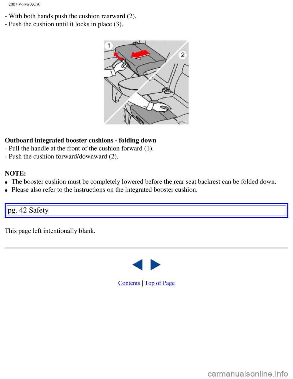 VOLVO XC70 2007 Service Manual
2007 Volvo XC70
- With both hands push the cushion rearward (2).
- Push the cushion until it locks in place (3).
Outboard integrated booster cushions - folding down
- Pull the handle at the front VOLVO XC70 2007 Service Manual
2007 Volvo XC70
- With both hands push the cushion rearward (2).
- Push the cushion until it locks in place (3).
Outboard integrated booster cushions - folding down
- Pull the handle at the front