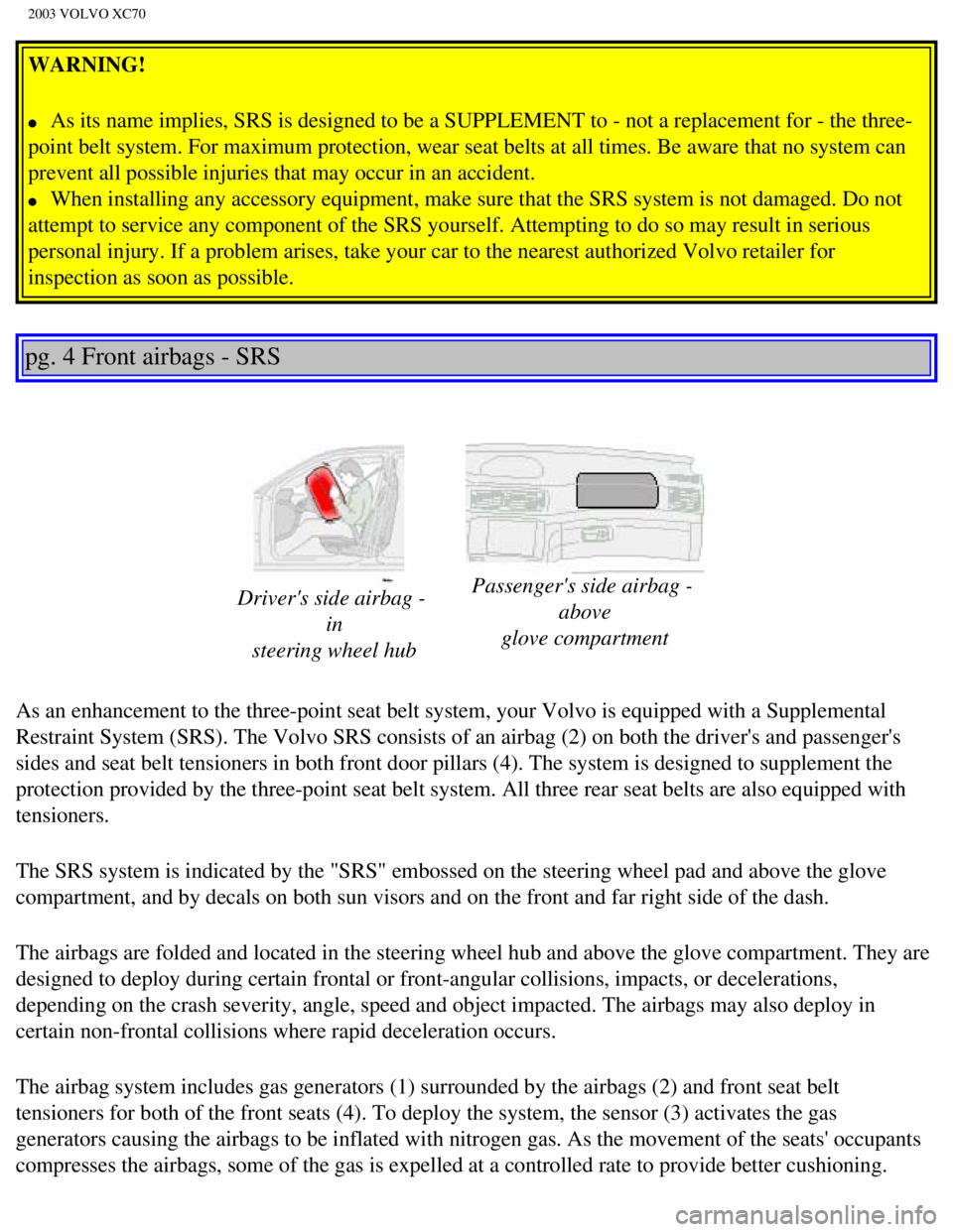 VOLVO XC70 2003 User Guide
2003 VOLVO XC70
WARNING!
l As its name implies, SRS is designed to be a SUPPLEMENT to - not a repla\
cement for - the three-
point belt system. For maximum protection, wear seat belts at all tim VOLVO XC70 2003 User Guide
2003 VOLVO XC70
WARNING!
l As its name implies, SRS is designed to be a SUPPLEMENT to - not a repla\
cement for - the three-
point belt system. For maximum protection, wear seat belts at all tim