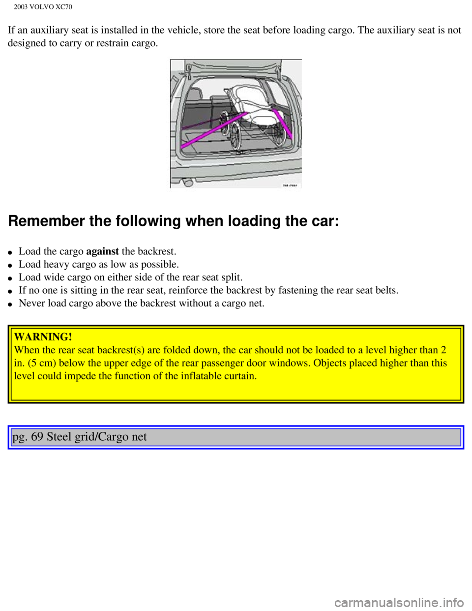 VOLVO XC70 2003 Owners Manual
2003 VOLVO XC70
If an auxiliary seat is installed in the vehicle, store the seat before \
loading cargo. The auxiliary seat is not
designed to carry or restrain cargo.
Remember the following when VOLVO XC70 2003 Owners Manual
2003 VOLVO XC70
If an auxiliary seat is installed in the vehicle, store the seat before \
loading cargo. The auxiliary seat is not
designed to carry or restrain cargo.
Remember the following when