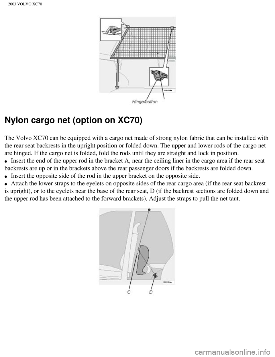 VOLVO XC70 2003 Owners Manual
2003 VOLVO XC70
Nylon cargo net (option on XC70)
The Volvo XC70 can be equipped with a cargo net made of strong nylon fab\
ric that can be installed with
the rear seat backrests in the upright posit VOLVO XC70 2003 Owners Manual
2003 VOLVO XC70
Nylon cargo net (option on XC70)
The Volvo XC70 can be equipped with a cargo net made of strong nylon fab\
ric that can be installed with
the rear seat backrests in the upright posit