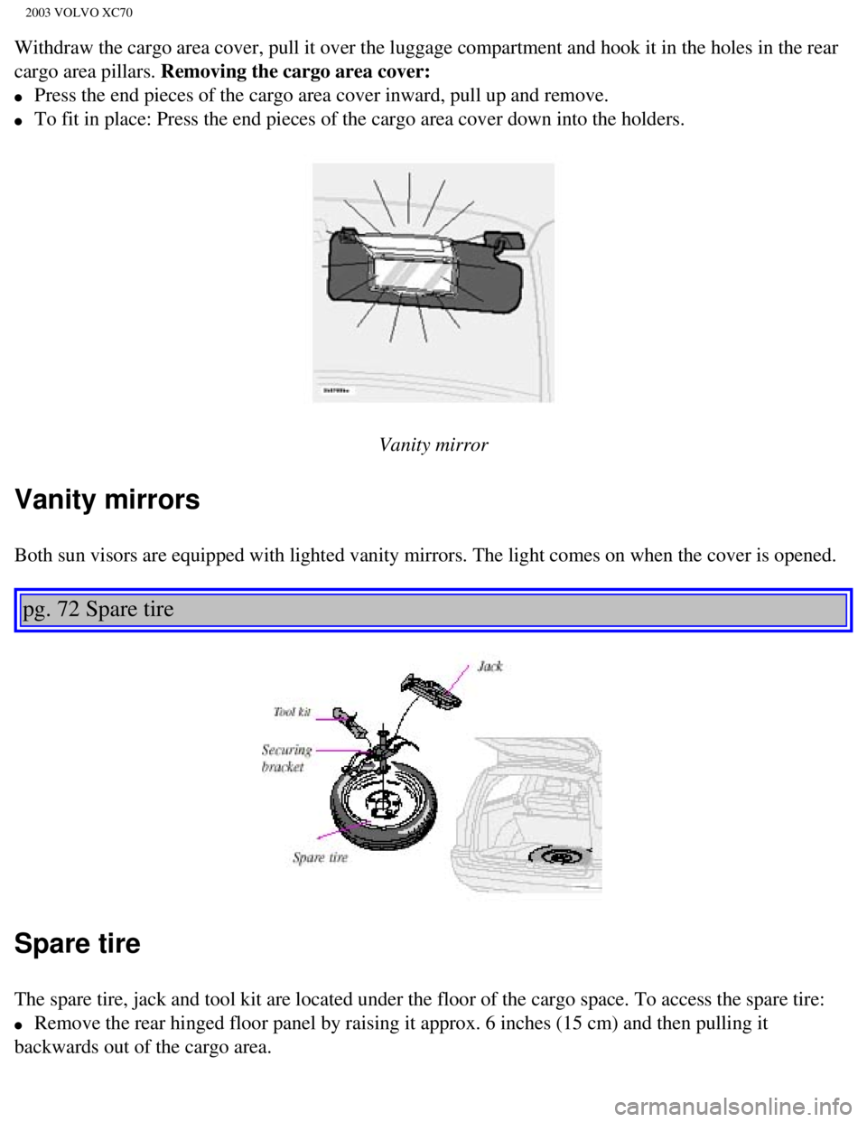 VOLVO XC70 2003 Owners Manual
2003 VOLVO XC70
Withdraw the cargo area cover, pull it over the luggage compartment and \
hook it in the holes in the rear
cargo area pillars. Removing the cargo area cover:
l Press the end pie VOLVO XC70 2003 Owners Manual
2003 VOLVO XC70
Withdraw the cargo area cover, pull it over the luggage compartment and \
hook it in the holes in the rear
cargo area pillars. Removing the cargo area cover:
l Press the end pie