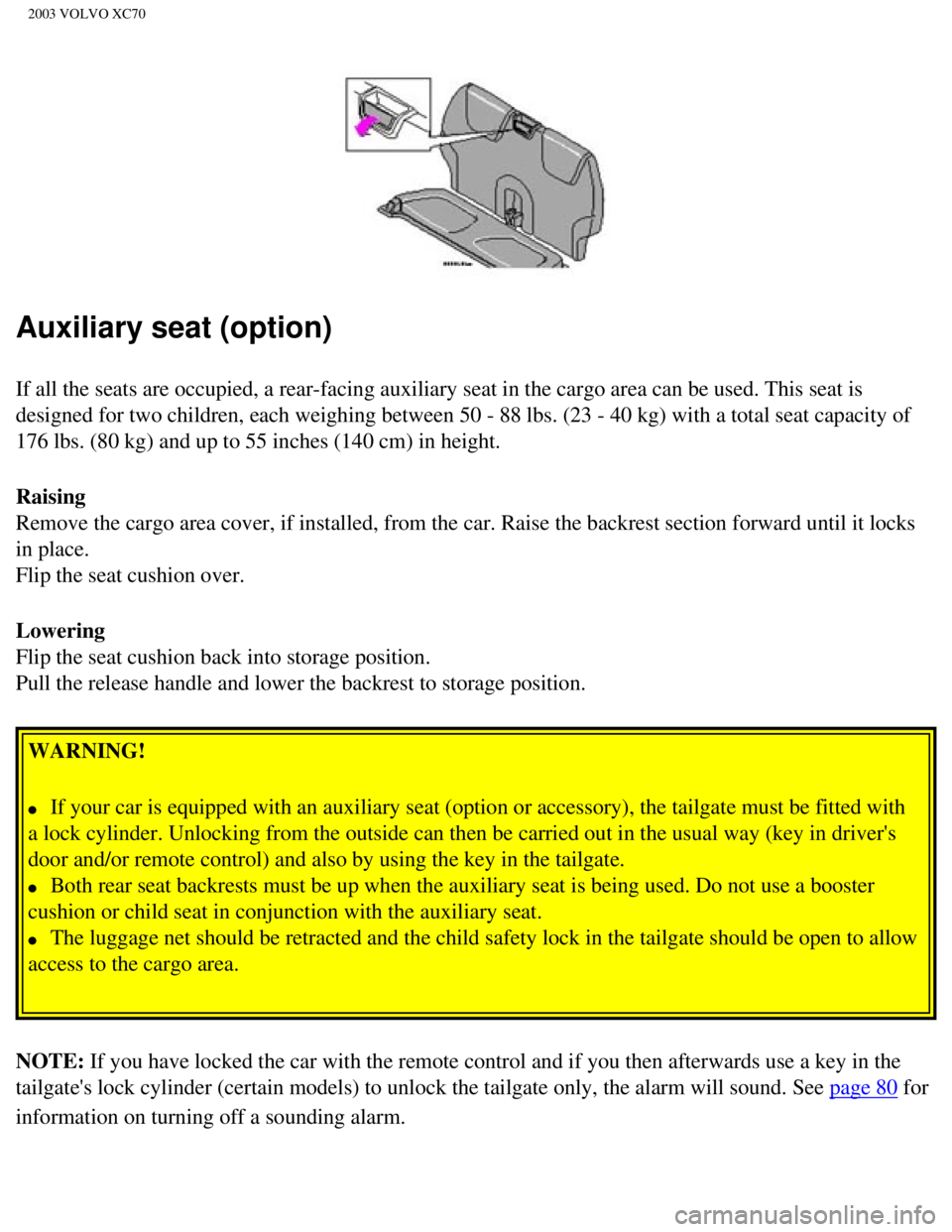 VOLVO XC70 2003 Owners Manual
2003 VOLVO XC70
Auxiliary seat (option)
If all the seats are occupied, a rear-facing auxiliary seat in the cargo\
area can be used. This seat is
designed for two children, each weighing between 50 VOLVO XC70 2003 Owners Manual
2003 VOLVO XC70
Auxiliary seat (option)
If all the seats are occupied, a rear-facing auxiliary seat in the cargo\
area can be used. This seat is
designed for two children, each weighing between 50