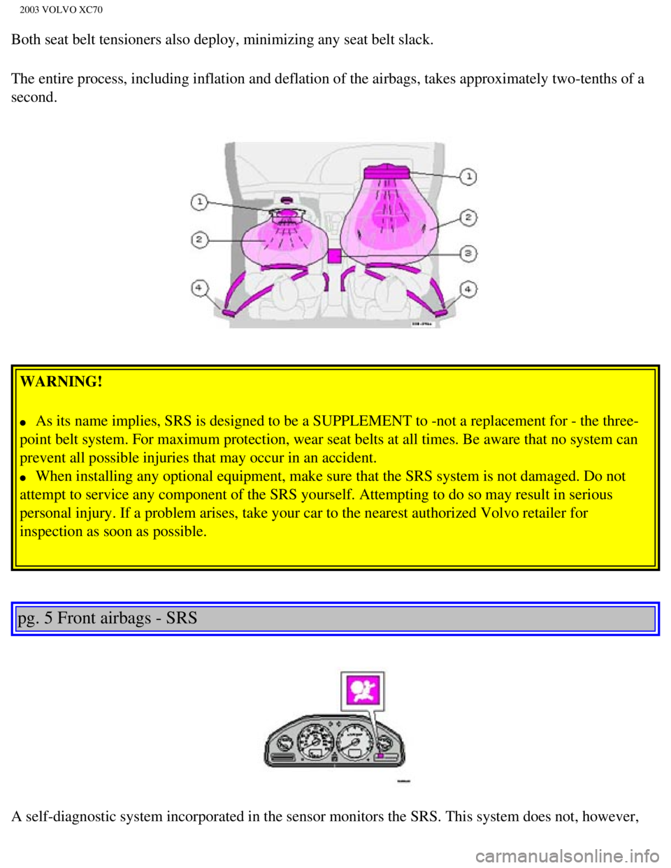 VOLVO XC70 2003 User Guide
2003 VOLVO XC70
Both seat belt tensioners also deploy, minimizing any seat belt slack.
The entire process, including inflation and deflation of the airbags, ta\
kes approximately two-tenths of a
sec VOLVO XC70 2003 User Guide
2003 VOLVO XC70
Both seat belt tensioners also deploy, minimizing any seat belt slack.
The entire process, including inflation and deflation of the airbags, ta\
kes approximately two-tenths of a
sec