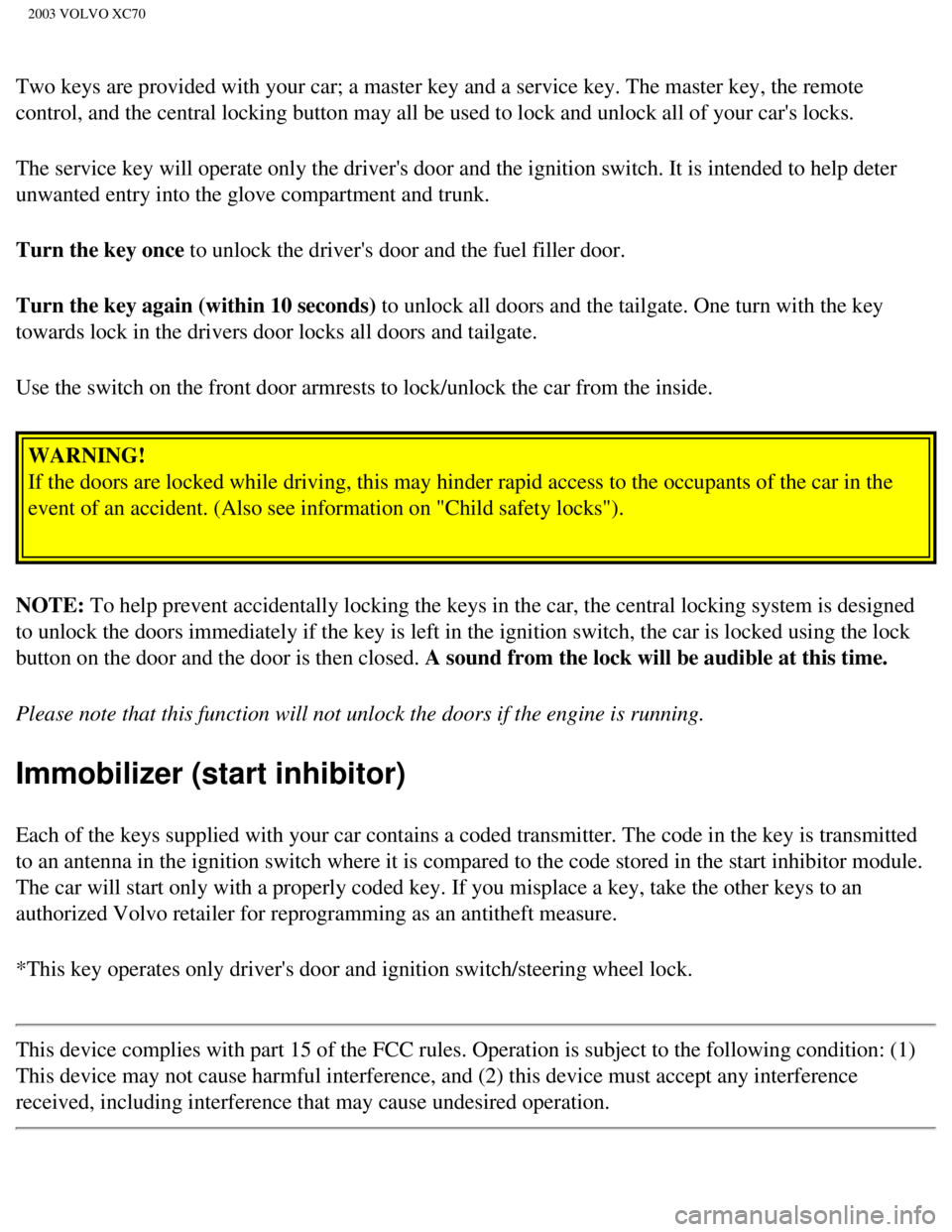 VOLVO XC70 2003 Owners Manual
2003 VOLVO XC70
Two keys are provided with your car; a master key and a service key. The\
master key, the remote
control, and the central locking button may all be used to lock and unlo\
ck all of VOLVO XC70 2003 Owners Manual
2003 VOLVO XC70
Two keys are provided with your car; a master key and a service key. The\
master key, the remote
control, and the central locking button may all be used to lock and unlo\
ck all of