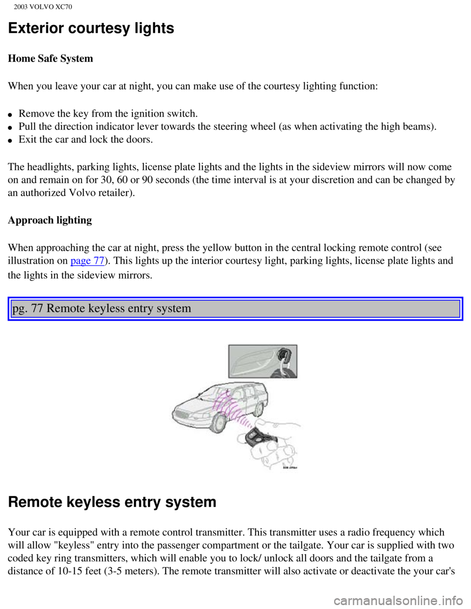 VOLVO XC70 2003 Owners Manual
2003 VOLVO XC70
Exterior courtesy lights
Home Safe System
When you leave your car at night, you can make use of the courtesy light\
ing function:
l Remove the key from the ignition switch.
l VOLVO XC70 2003 Owners Manual
2003 VOLVO XC70
Exterior courtesy lights
Home Safe System
When you leave your car at night, you can make use of the courtesy light\
ing function:
l Remove the key from the ignition switch.
l