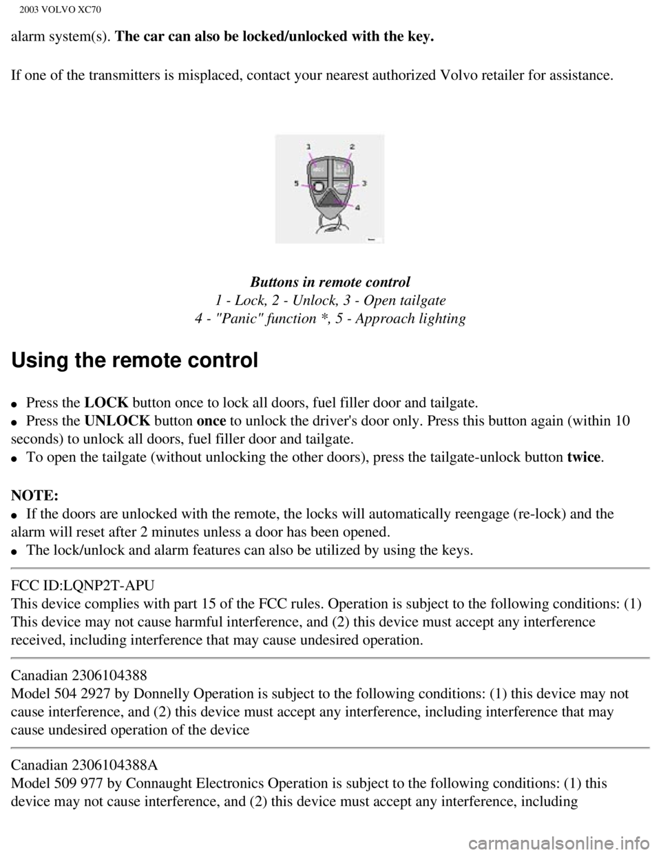 VOLVO XC70 2003  Owners Manual 
2003 VOLVO XC70
alarm system(s). The car can also be locked/unlocked with the key.
If one of the transmitters is misplaced, contact your nearest authorized\
 Volvo retailer for assistance.  
 
Button
