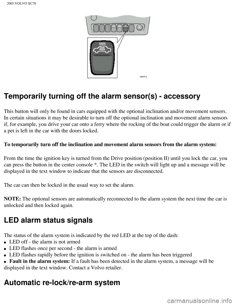VOLVO XC70 2003 Owners Manual
2003 VOLVO XC70
Temporarily turning off the alarm sensor(s) - accessory
This button will only be found in cars equipped with the optional inclin\
ation and/or movement sensors.
In certain situations VOLVO XC70 2003 Owners Manual
2003 VOLVO XC70
Temporarily turning off the alarm sensor(s) - accessory
This button will only be found in cars equipped with the optional inclin\
ation and/or movement sensors.
In certain situations