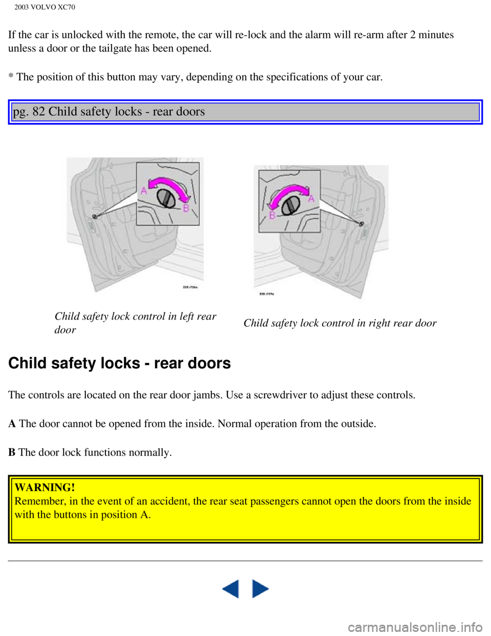 VOLVO XC70 2003 Owners Manual
2003 VOLVO XC70
If the car is unlocked with the remote, the car will re-lock and the ala\
rm will re-arm after 2 minutes
unless a door or the tailgate has been opened.
* The position of this button VOLVO XC70 2003 Owners Manual
2003 VOLVO XC70
If the car is unlocked with the remote, the car will re-lock and the ala\
rm will re-arm after 2 minutes
unless a door or the tailgate has been opened.
* The position of this button