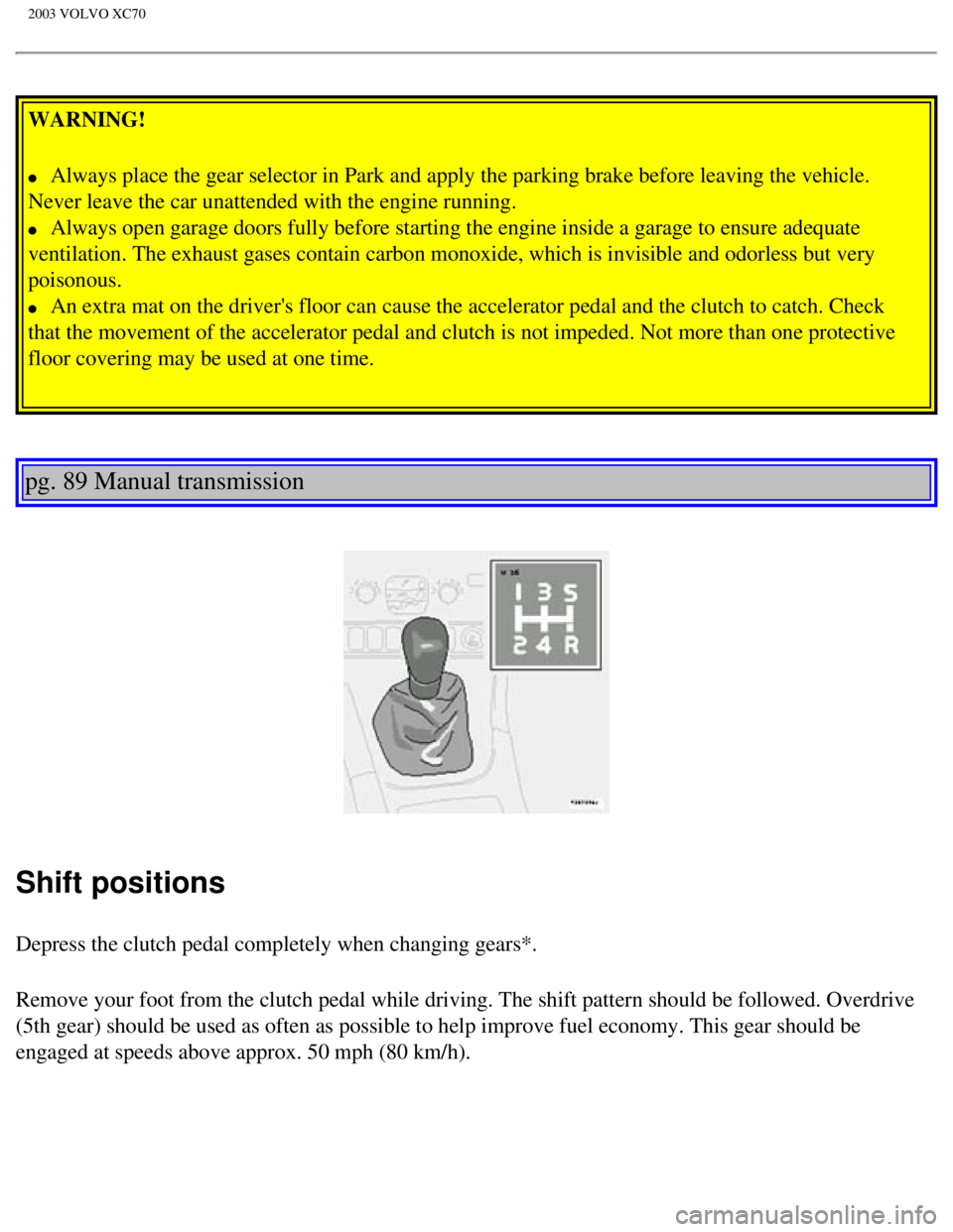 VOLVO XC70 2003 Owners Guide
2003 VOLVO XC70
WARNING!
l Always place the gear selector in Park and apply the parking brake befor\
e leaving the vehicle.
Never leave the car unattended with the engine running.
l Always VOLVO XC70 2003 Owners Guide
2003 VOLVO XC70
WARNING!
l Always place the gear selector in Park and apply the parking brake befor\
e leaving the vehicle.
Never leave the car unattended with the engine running.
l Always