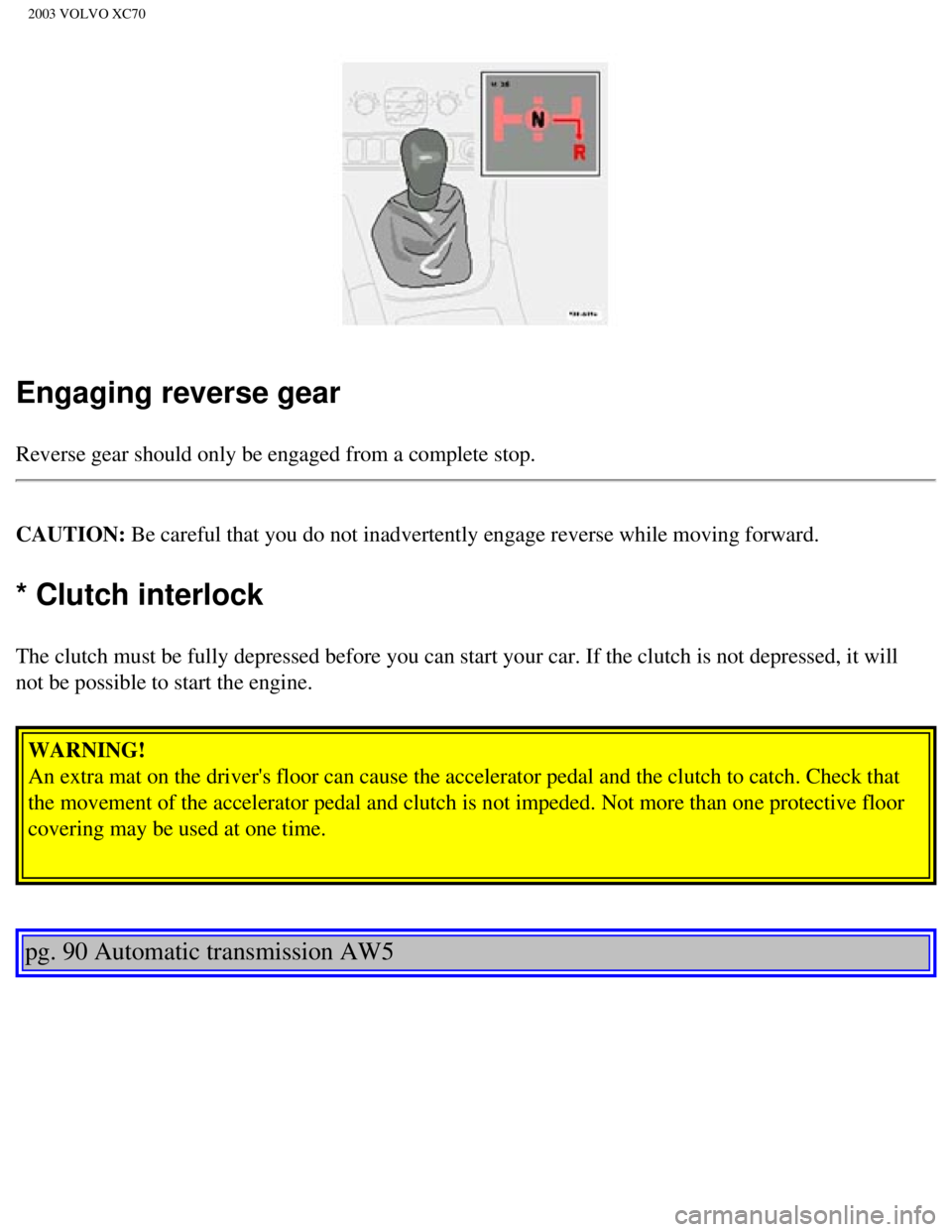 VOLVO XC70 2003 Owners Manual
2003 VOLVO XC70
Engaging reverse gear
Reverse gear should only be engaged from a complete stop.
CAUTION: Be careful that you do not inadvertently engage reverse while moving for\
ward.
* Clutch inte VOLVO XC70 2003 Owners Manual
2003 VOLVO XC70
Engaging reverse gear
Reverse gear should only be engaged from a complete stop.
CAUTION: Be careful that you do not inadvertently engage reverse while moving for\
ward.
* Clutch inte