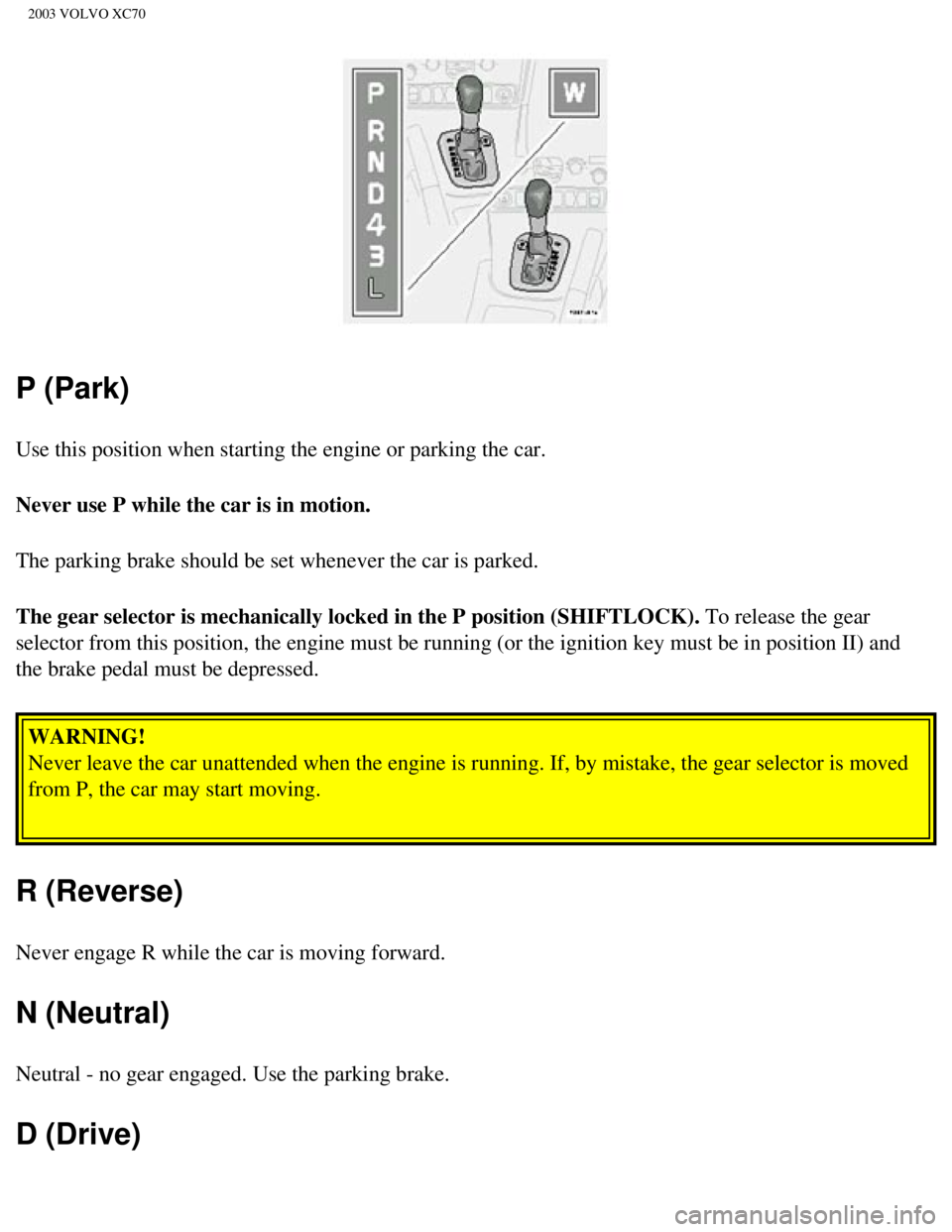 VOLVO XC70 2003 Owners Guide
2003 VOLVO XC70
P (Park)
Use this position when starting the engine or parking the car.
Never use P while the car is in motion.
The parking brake should be set whenever the car is parked.
The gear se VOLVO XC70 2003 Owners Guide
2003 VOLVO XC70
P (Park)
Use this position when starting the engine or parking the car.
Never use P while the car is in motion.
The parking brake should be set whenever the car is parked.
The gear se