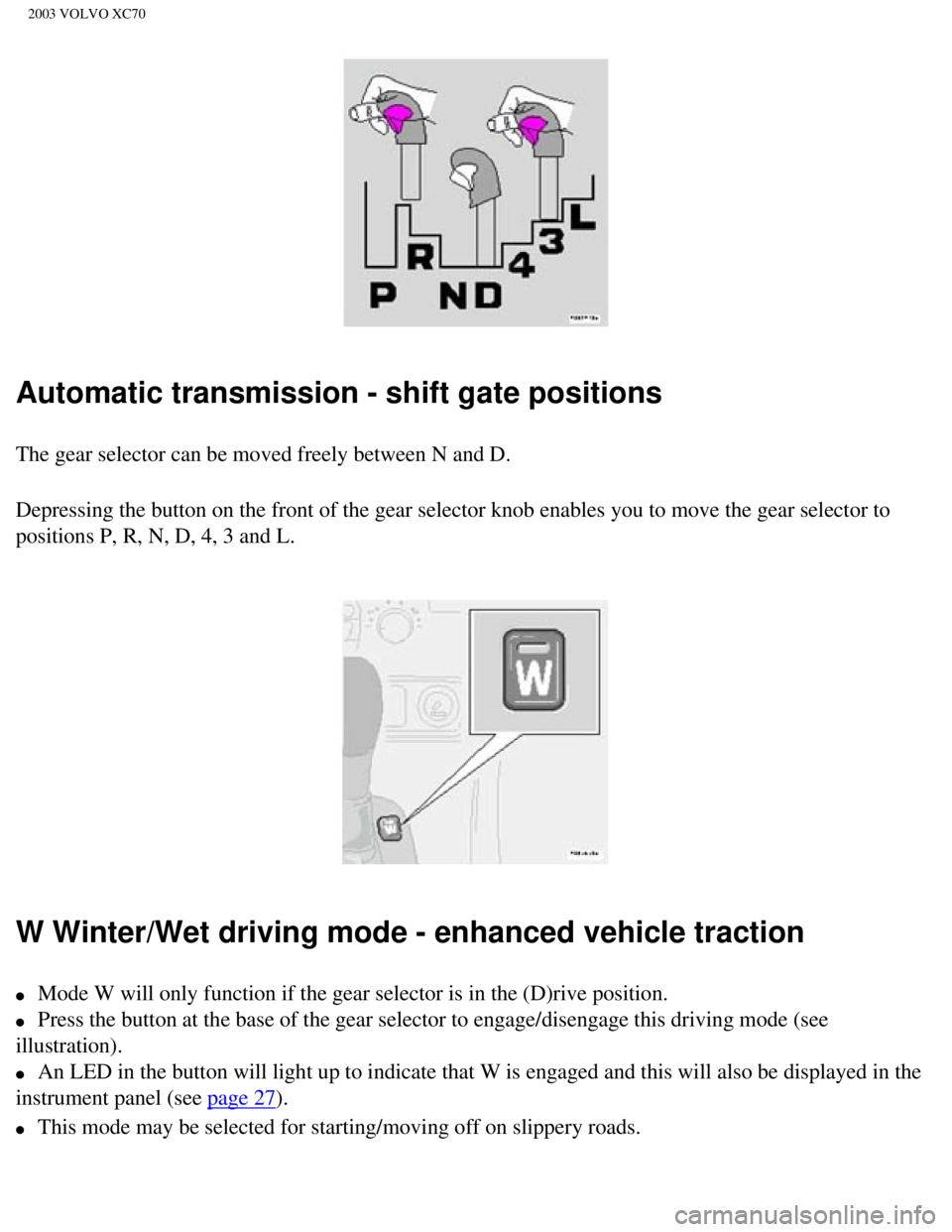 VOLVO XC70 2003 Owners Manual
2003 VOLVO XC70
Automatic transmission - shift gate positions
The gear selector can be moved freely between N and D.
Depressing the button on the front of the gear selector knob enables you\
to move VOLVO XC70 2003 Owners Manual
2003 VOLVO XC70
Automatic transmission - shift gate positions
The gear selector can be moved freely between N and D.
Depressing the button on the front of the gear selector knob enables you\
to move