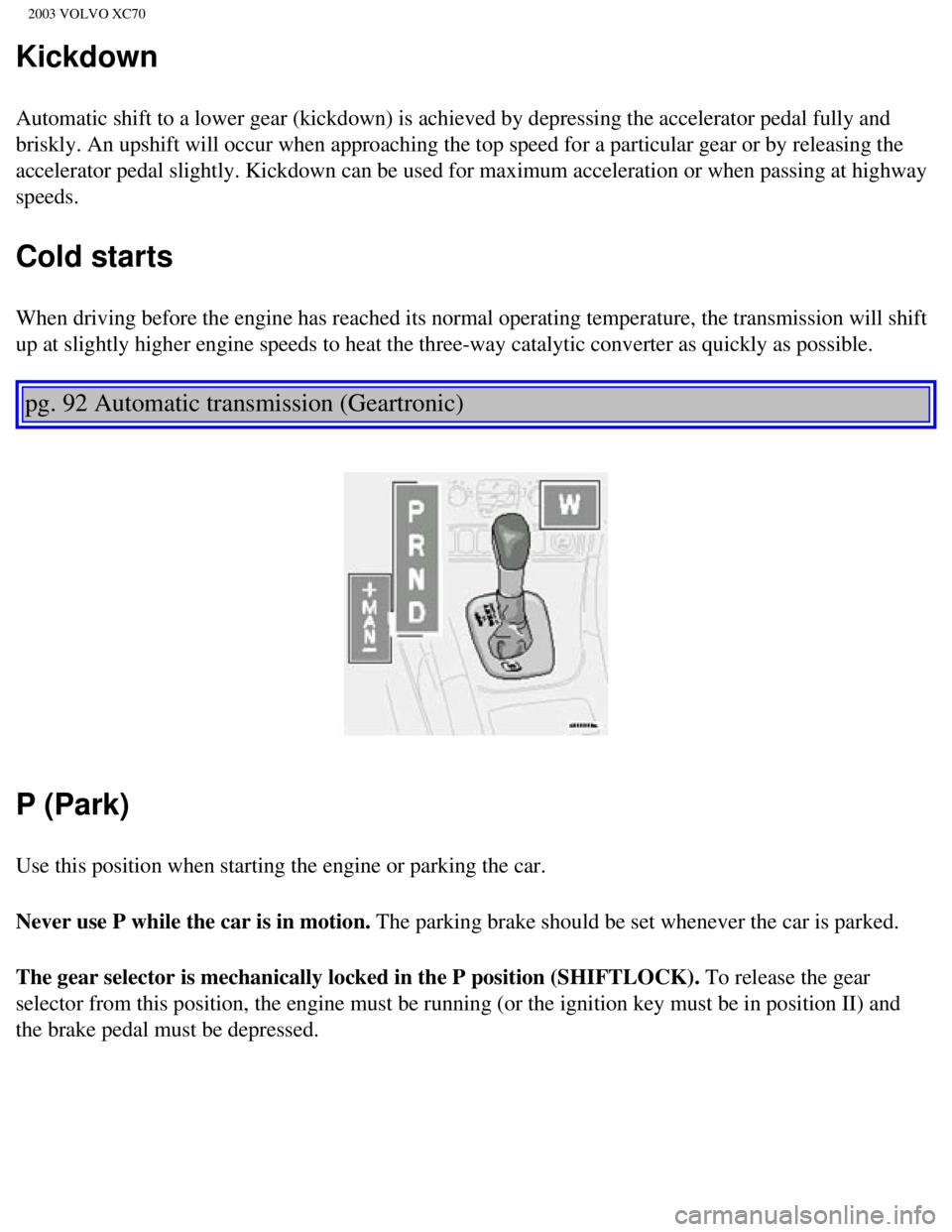 VOLVO XC70 2003 Owners Guide
2003 VOLVO XC70
Kickdown
Automatic shift to a lower gear (kickdown) is achieved by depressing t\
he accelerator pedal fully and
briskly. An upshift will occur when approaching the top speed for a pa VOLVO XC70 2003 Owners Guide
2003 VOLVO XC70
Kickdown
Automatic shift to a lower gear (kickdown) is achieved by depressing t\
he accelerator pedal fully and
briskly. An upshift will occur when approaching the top speed for a pa