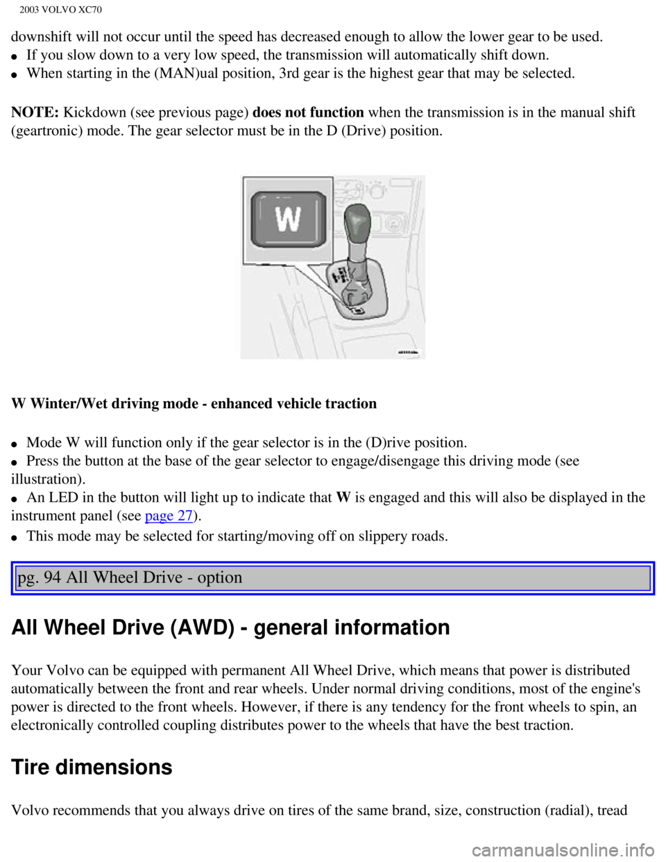VOLVO XC70 2003 Owners Guide
2003 VOLVO XC70
downshift will not occur until the speed has decreased enough to allow t\
he lower gear to be used.
l If you slow down to a very low speed, the transmission will automaticall\
y VOLVO XC70 2003 Owners Guide
2003 VOLVO XC70
downshift will not occur until the speed has decreased enough to allow t\
he lower gear to be used.
l If you slow down to a very low speed, the transmission will automaticall\
y