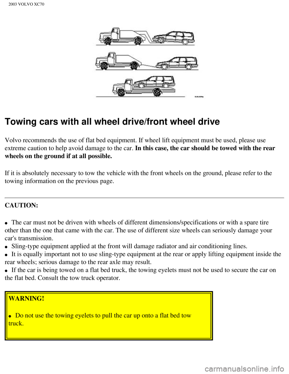 VOLVO XC70 2003 Owners Manual
2003 VOLVO XC70
Towing cars with all wheel drive/front wheel drive
Volvo recommends the use of flat bed equipment. If wheel lift equipment \
must be used, please use
extreme caution to help avoid da VOLVO XC70 2003 Owners Manual
2003 VOLVO XC70
Towing cars with all wheel drive/front wheel drive
Volvo recommends the use of flat bed equipment. If wheel lift equipment \
must be used, please use
extreme caution to help avoid da