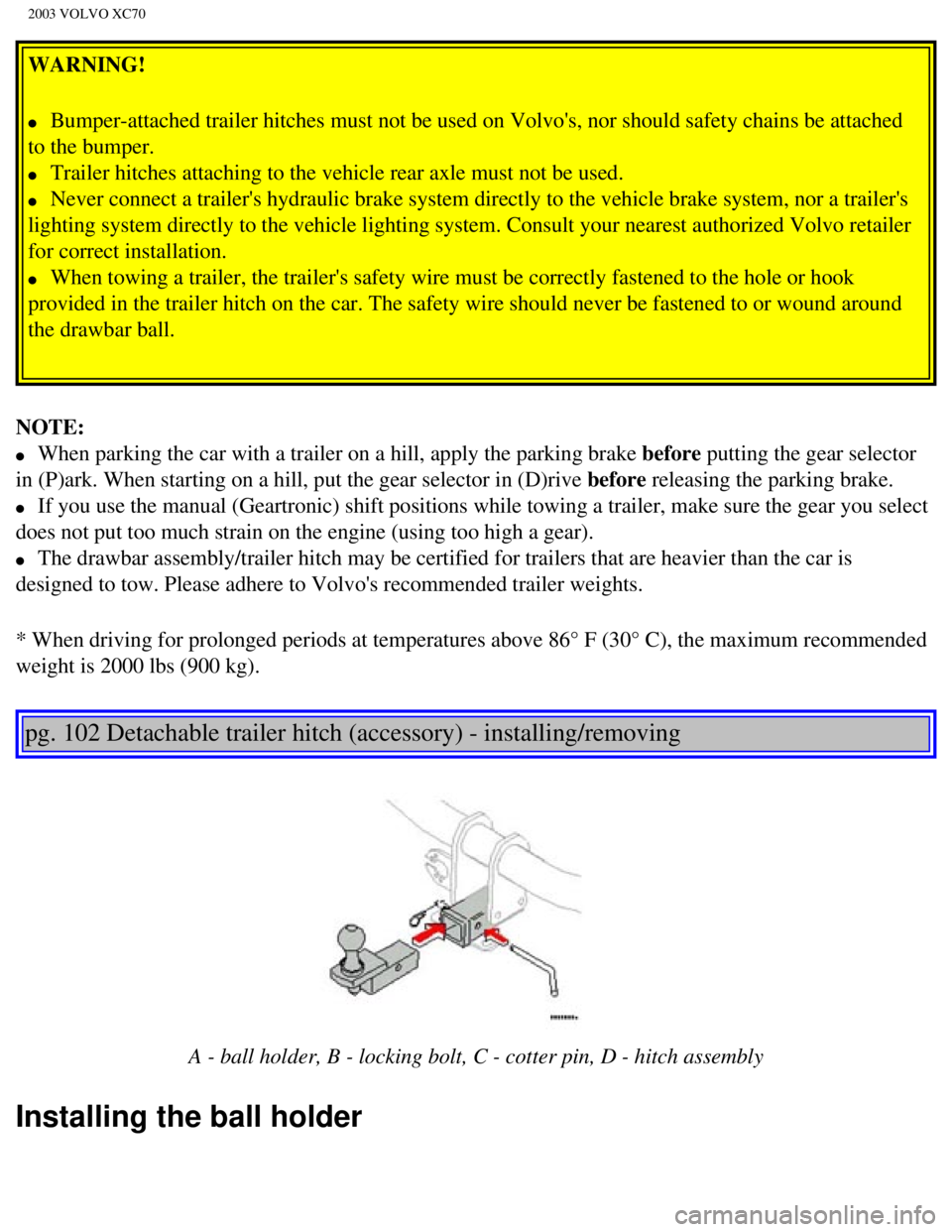 VOLVO XC70 2003 Owners Manual
2003 VOLVO XC70
WARNING!
l Bumper-attached trailer hitches must not be used on Volvos, nor should \
safety chains be attached
to the bumper.
l Trailer hitches attaching to the vehicle rea VOLVO XC70 2003 Owners Manual
2003 VOLVO XC70
WARNING!
l Bumper-attached trailer hitches must not be used on Volvos, nor should \
safety chains be attached
to the bumper.
l Trailer hitches attaching to the vehicle rea