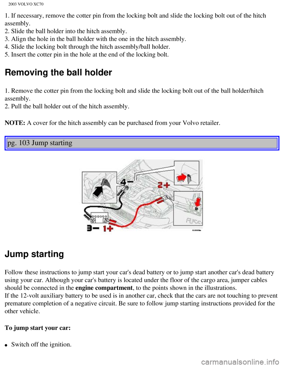 VOLVO XC70 2003 Service Manual
2003 VOLVO XC70
1. If necessary, remove the cotter pin from the locking bolt and slide t\
he locking bolt out of the hitch
assembly.
2. Slide the ball holder into the hitch assembly.
3. Align th VOLVO XC70 2003 Service Manual
2003 VOLVO XC70
1. If necessary, remove the cotter pin from the locking bolt and slide t\
he locking bolt out of the hitch
assembly.
2. Slide the ball holder into the hitch assembly.
3. Align th