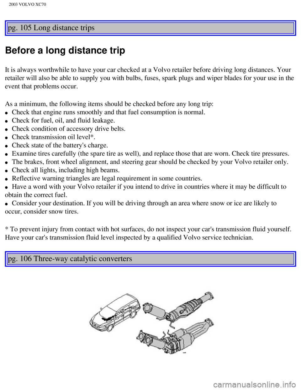 VOLVO XC70 2003 Owners Manual
2003 VOLVO XC70
pg. 105 Long distance trips
Before a long distance trip
It is always worthwhile to have your car checked at a Volvo retailer bef\
ore driving long distances. Your
retailer will al VOLVO XC70 2003 Owners Manual
2003 VOLVO XC70
pg. 105 Long distance trips
Before a long distance trip
It is always worthwhile to have your car checked at a Volvo retailer bef\
ore driving long distances. Your
retailer will al