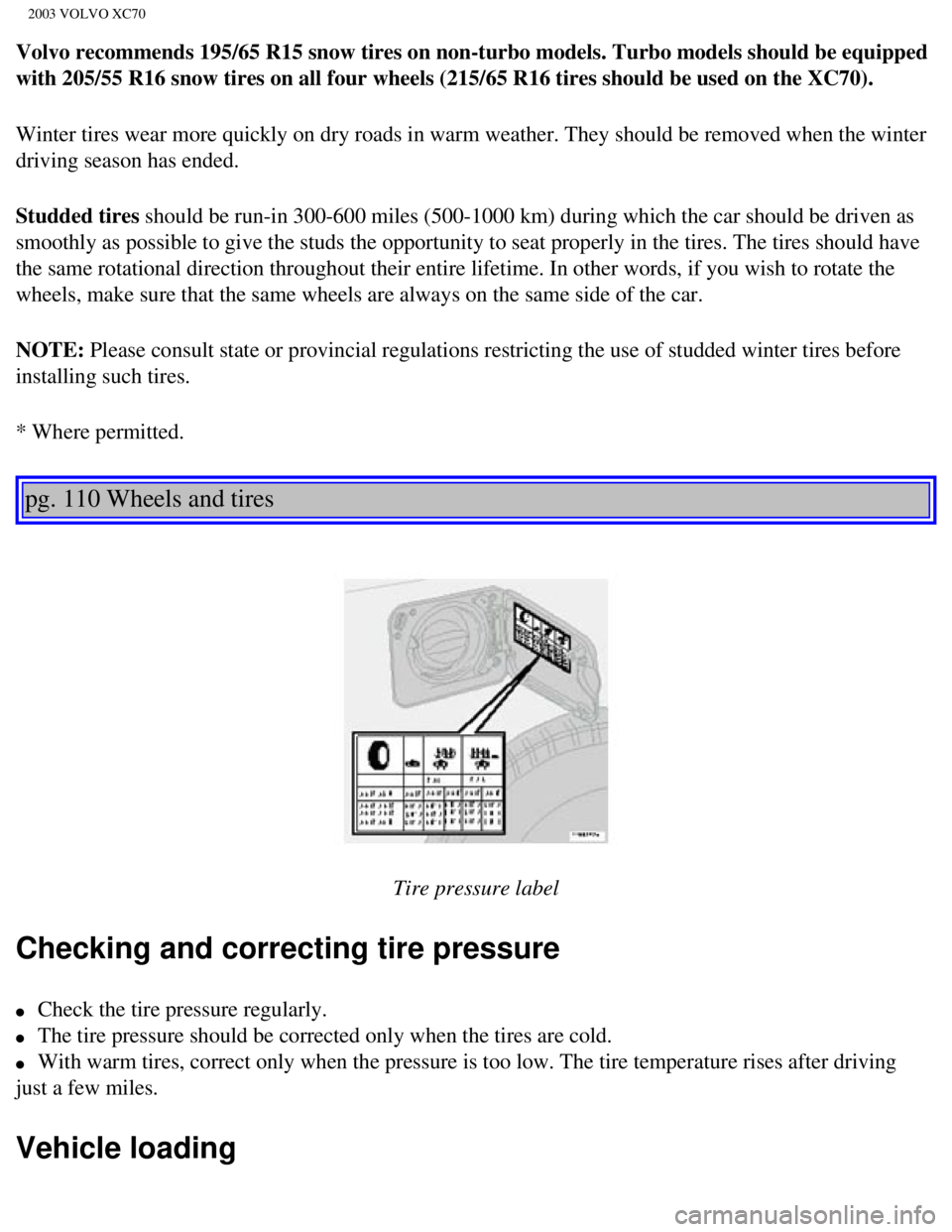 VOLVO XC70 2003 Owners Manual
2003 VOLVO XC70
Volvo recommends 195/65 R15 snow tires on non-turbo models. Turbo models\
should be equipped
with 205/55 R16 snow tires on all four wheels (215/65 R16 tires should \
be used on the VOLVO XC70 2003 Owners Manual
2003 VOLVO XC70
Volvo recommends 195/65 R15 snow tires on non-turbo models. Turbo models\
should be equipped
with 205/55 R16 snow tires on all four wheels (215/65 R16 tires should \
be used on the
