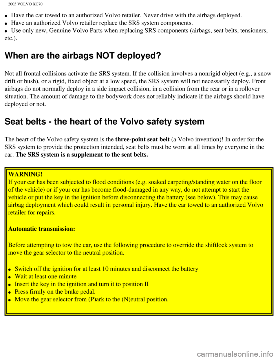 VOLVO XC70 2003 User Guide
2003 VOLVO XC70
l Have the car towed to an authorized Volvo retailer. Never drive with the\
airbags deployed.
l Have an authorized Volvo retailer replace the SRS system components.
l U VOLVO XC70 2003 User Guide
2003 VOLVO XC70
l Have the car towed to an authorized Volvo retailer. Never drive with the\
airbags deployed.
l Have an authorized Volvo retailer replace the SRS system components.
l U