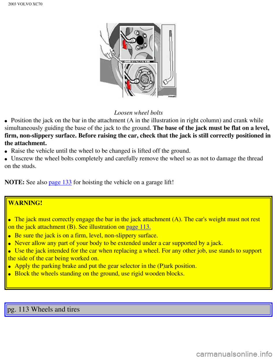 VOLVO XC70 2003 Owners Manual
2003 VOLVO XC70
Loosen wheel bolts
l Position the jack on the bar in the attachment (A in the illustration i\
n right column) and crank while
simultaneously guiding the base of the jack to th VOLVO XC70 2003 Owners Manual
2003 VOLVO XC70
Loosen wheel bolts
l Position the jack on the bar in the attachment (A in the illustration i\
n right column) and crank while
simultaneously guiding the base of the jack to th