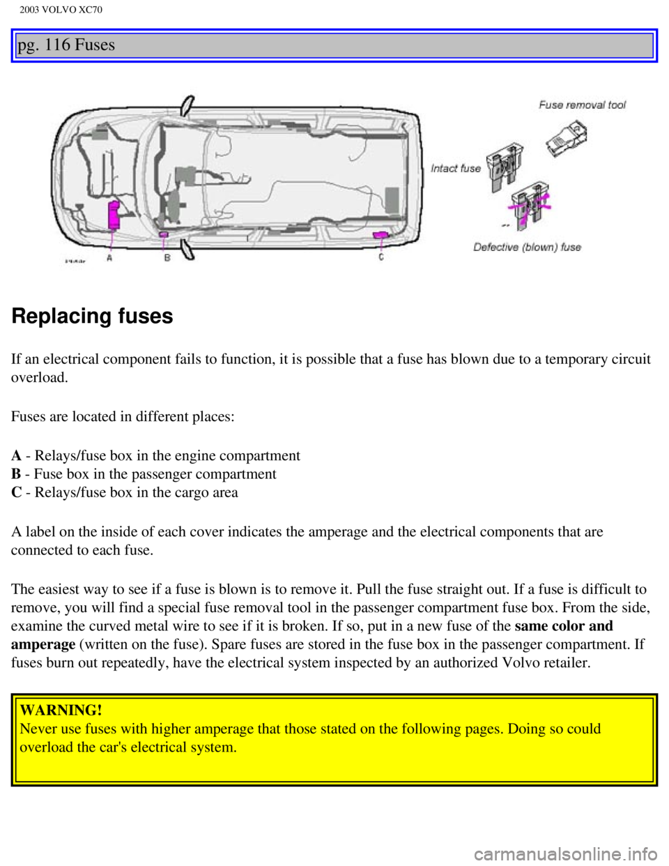 VOLVO XC70 2003 Owners Manual
2003 VOLVO XC70
pg. 116 Fuses
Replacing fuses
If an electrical component fails to function, it is possible that a fuse\
has blown due to a temporary circuit
overload.
Fuses are located in differ VOLVO XC70 2003 Owners Manual
2003 VOLVO XC70
pg. 116 Fuses
Replacing fuses
If an electrical component fails to function, it is possible that a fuse\
has blown due to a temporary circuit
overload.
Fuses are located in differ