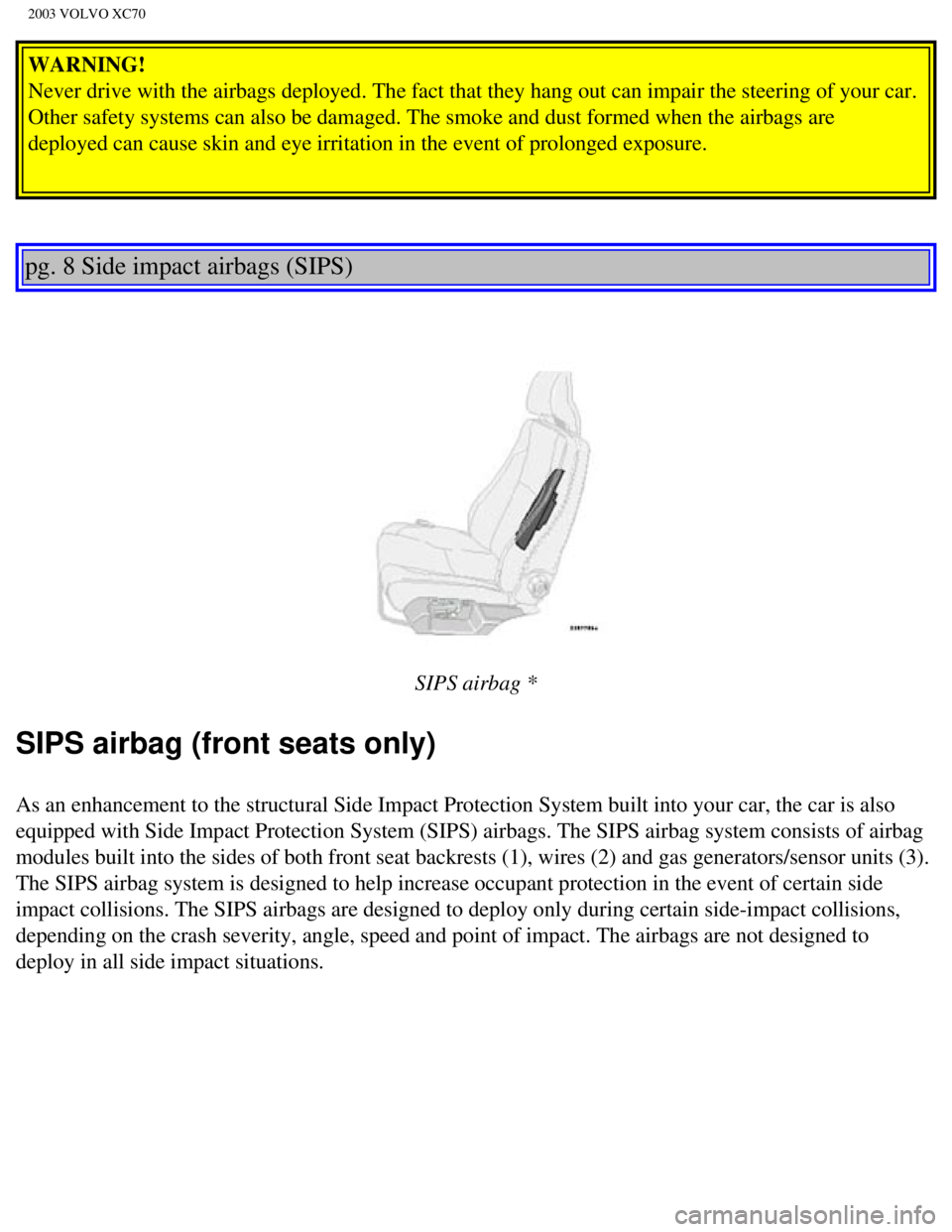 VOLVO XC70 2003 User Guide
2003 VOLVO XC70
WARNING!
Never drive with the airbags deployed. The fact that they hang out can i\
mpair the steering of your car.
Other safety systems can also be damaged. The smoke and dust forme VOLVO XC70 2003 User Guide
2003 VOLVO XC70
WARNING!
Never drive with the airbags deployed. The fact that they hang out can i\
mpair the steering of your car.
Other safety systems can also be damaged. The smoke and dust forme