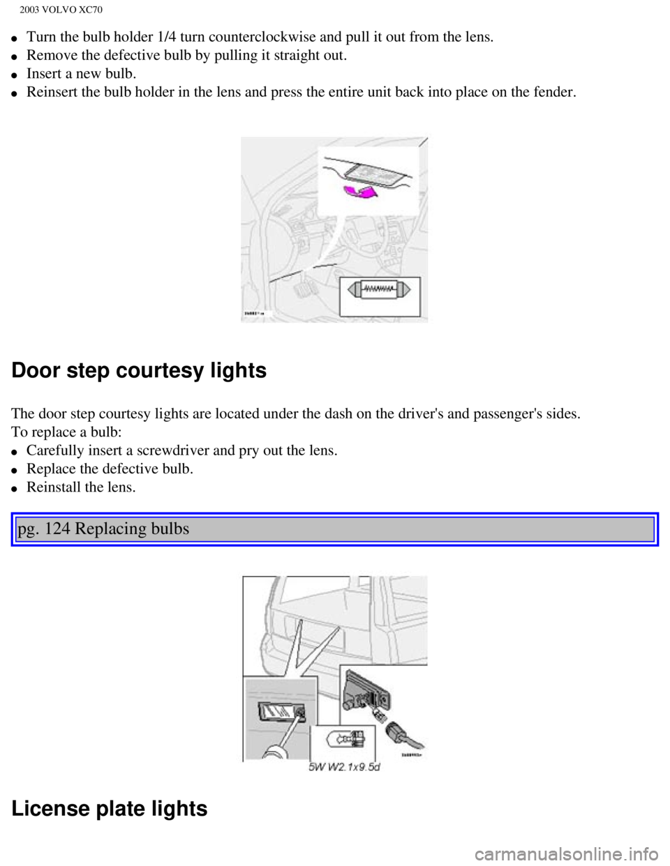 VOLVO XC70 2003 Owners Manual
2003 VOLVO XC70
l Turn the bulb holder 1/4 turn counterclockwise and pull it out from the \
lens.
l Remove the defective bulb by pulling it straight out.
l Insert a new bulb.
l Rei VOLVO XC70 2003 Owners Manual
2003 VOLVO XC70
l Turn the bulb holder 1/4 turn counterclockwise and pull it out from the \
lens.
l Remove the defective bulb by pulling it straight out.
l Insert a new bulb.
l Rei