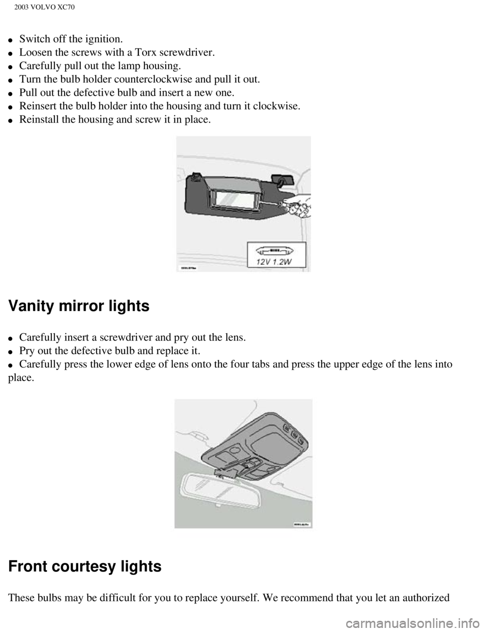 VOLVO XC70 2003 Owners Manual
2003 VOLVO XC70
l Switch off the ignition.
l Loosen the screws with a Torx screwdriver.
l Carefully pull out the lamp housing.
l Turn the bulb holder counterclockwise and pull it o VOLVO XC70 2003 Owners Manual
2003 VOLVO XC70
l Switch off the ignition.
l Loosen the screws with a Torx screwdriver.
l Carefully pull out the lamp housing.
l Turn the bulb holder counterclockwise and pull it o
