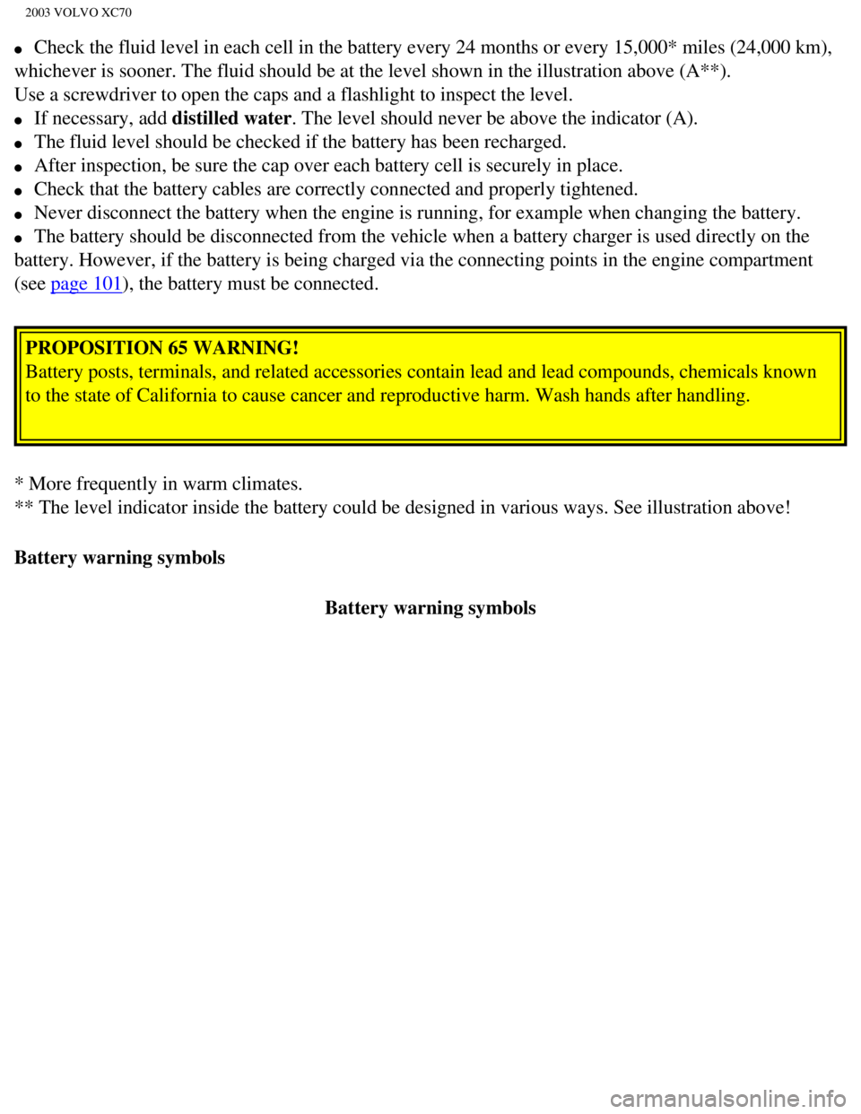 VOLVO XC70 2003 Owners Manual
2003 VOLVO XC70
l Check the fluid level in each cell in the battery every 24 months or eve\
ry 15,000* miles (24,000 km),
whichever is sooner. The fluid should be at the level shown in the illus VOLVO XC70 2003 Owners Manual
2003 VOLVO XC70
l Check the fluid level in each cell in the battery every 24 months or eve\
ry 15,000* miles (24,000 km),
whichever is sooner. The fluid should be at the level shown in the illus