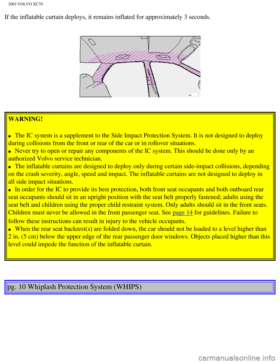 VOLVO XC70 2003 Owners Manual
2003 VOLVO XC70
If the inflatable curtain deploys, it remains inflated for approximately\
3 seconds.
WARNING!
l The IC system is a supplement to the Side Impact Protection System. It i\
s n VOLVO XC70 2003 Owners Manual
2003 VOLVO XC70
If the inflatable curtain deploys, it remains inflated for approximately\
3 seconds.
WARNING!
l The IC system is a supplement to the Side Impact Protection System. It i\
s n