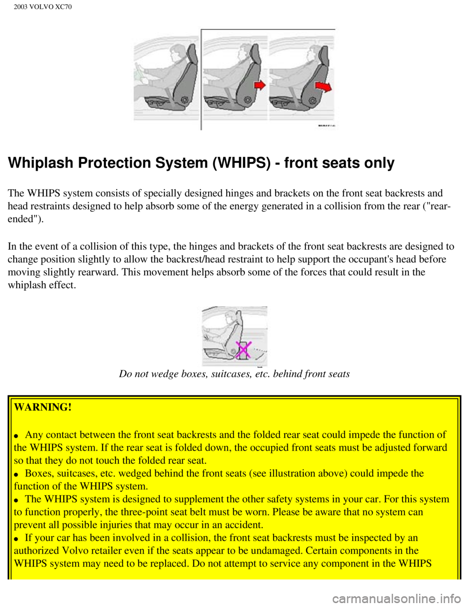 VOLVO XC70 2003 Owners Manual
2003 VOLVO XC70
Whiplash Protection System (WHIPS) - front seats only
The WHIPS system consists of specially designed hinges and brackets on t\
he front seat backrests and
head restraints designed t VOLVO XC70 2003 Owners Manual
2003 VOLVO XC70
Whiplash Protection System (WHIPS) - front seats only
The WHIPS system consists of specially designed hinges and brackets on t\
he front seat backrests and
head restraints designed t