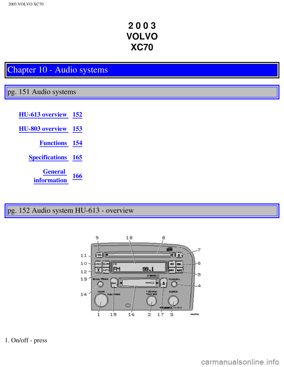 VOLVO XC70 2003 Owners Manual
2003 VOLVO XC70
2 0 0 3
VOLVO XC70
Chapter 10 - Audio systems
pg. 151 Audio systems
HU-613 overview 152
HU-803 overview 153
Functions 154
Specifications 165
General
information 166
pg. VOLVO XC70 2003 Owners Manual
2003 VOLVO XC70
2 0 0 3
VOLVO XC70
Chapter 10 - Audio systems
pg. 151 Audio systems
HU-613 overview 152
HU-803 overview 153
Functions 154
Specifications 165
General
information 166
pg.